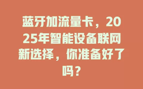 蓝牙加流量卡，2025年智能设备联网新选择，你准备好了吗？