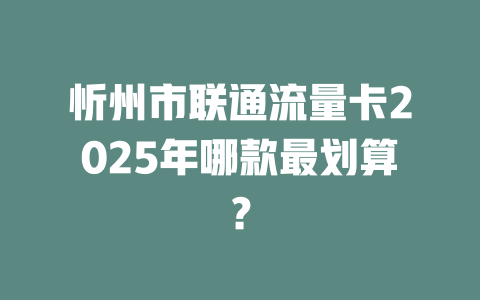 忻州市联通流量卡2025年哪款最划算？