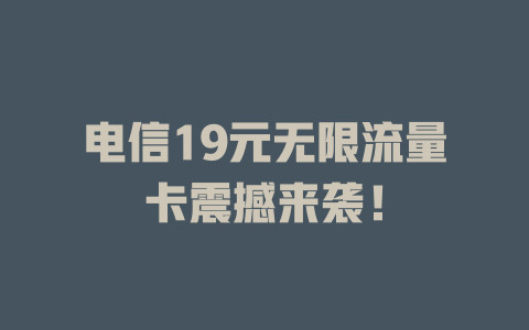 电信19元无限流量卡震撼来袭！