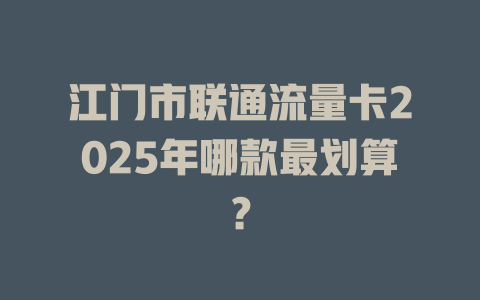江门市联通流量卡2025年哪款最划算？