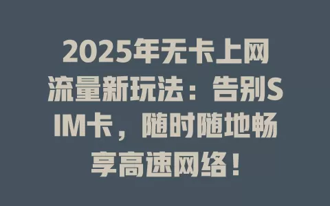 2025年无卡上网流量新玩法：告别SIM卡，随时随地畅享高速网络！