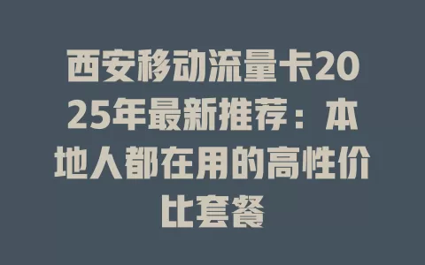 西安移动流量卡2025年最新推荐：本地人都在用的高性价比套餐
