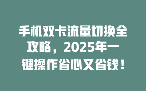 手机双卡流量切换全攻略，2025年一键操作省心又省钱！