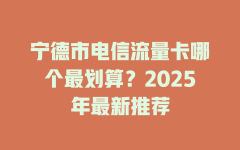 宁德市电信流量卡哪个最划算？2025年最新推荐