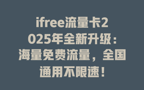 ifree流量卡2025年全新升级：海量免费流量，全国通用不限速！