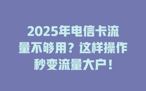 2025年电信卡流量不够用？这样操作秒变流量大户！