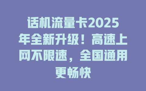 话机流量卡2025年全新升级！高速上网不限速，全国通用更畅快