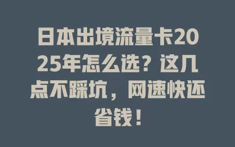 日本出境流量卡2025年怎么选？这几点不踩坑，网速快还省钱！