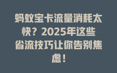 蚂蚁宝卡流量消耗太快？2025年这些省流技巧让你告别焦虑！