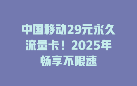 中国移动29元永久流量卡！2025年畅享不限速