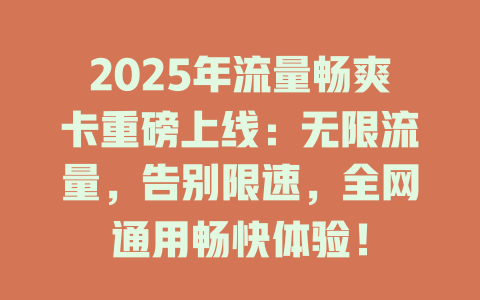 2025年流量畅爽卡重磅上线：无限流量，告别限速，全网通用畅快体验！