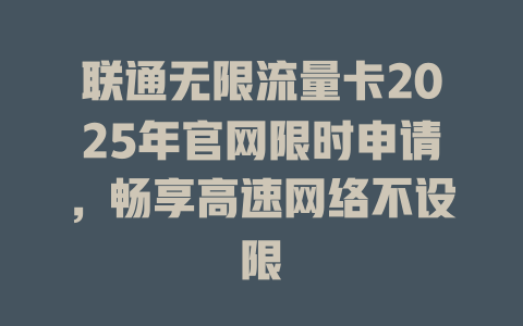 联通无限流量卡2025年官网限时申请，畅享高速网络不设限