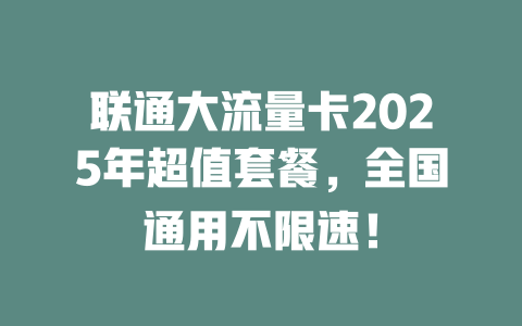 联通大流量卡2025年超值套餐，全国通用不限速！