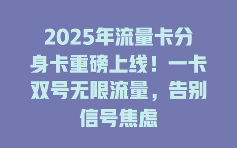 2025年流量卡分身卡重磅上线！一卡双号无限流量，告别信号焦虑