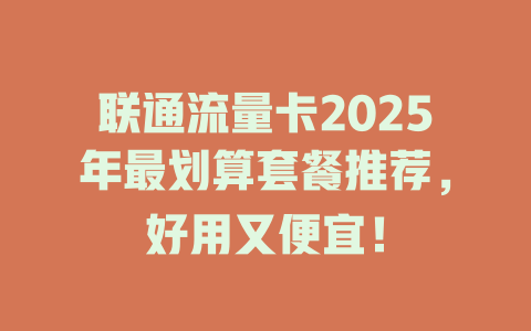 联通流量卡2025年最划算套餐推荐，好用又便宜！