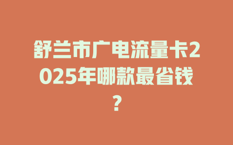 舒兰市广电流量卡2025年哪款最省钱？