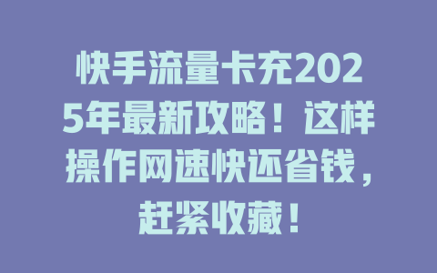 快手流量卡充2025年最新攻略！这样操作网速快还省钱，赶紧收藏！