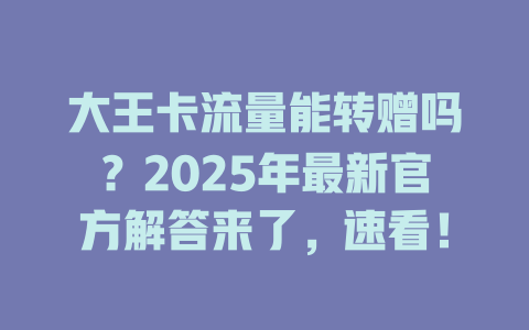 大王卡流量能转赠吗？2025年最新官方解答来了，速看！