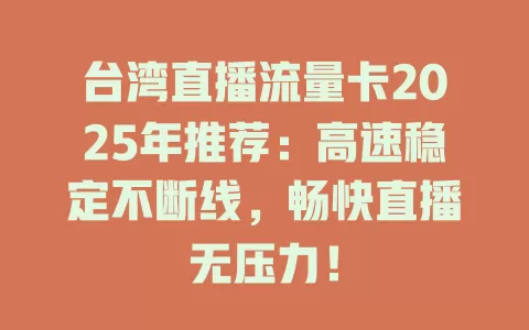 台湾直播流量卡2025年推荐：高速稳定不断线，畅快直播无压力！