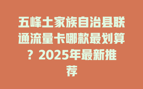 五峰土家族自治县联通流量卡哪款最划算？2025年最新推荐
