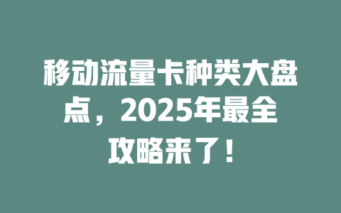移动流量卡种类大盘点，2025年最全攻略来了！