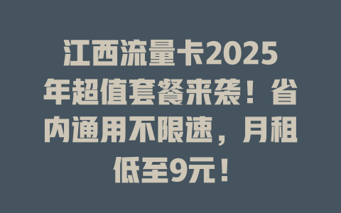 江西流量卡2025年超值套餐来袭！省内通用不限速，月租低至9元！