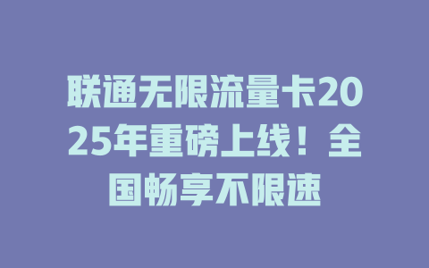 联通无限流量卡2025年重磅上线！全国畅享不限速