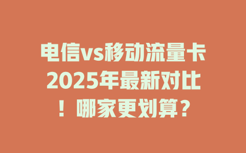 电信vs移动流量卡2025年最新对比！哪家更划算？