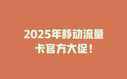 2025年移动流量卡官方大促！