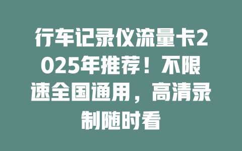 行车记录仪流量卡2025年推荐！不限速全国通用，高清录制随时看