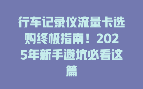 行车记录仪流量卡选购终极指南！2025年新手避坑必看这篇
