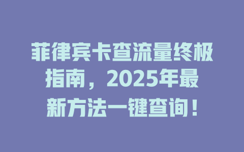 菲律宾卡查流量终极指南，2025年最新方法一键查询！