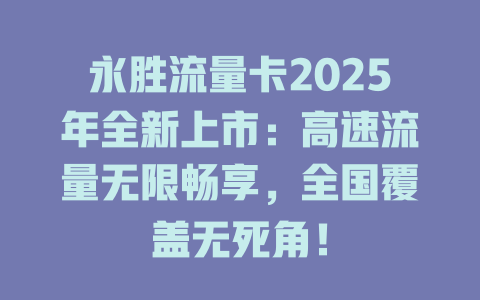 永胜流量卡2025年全新上市：高速流量无限畅享，全国覆盖无死角！