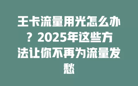 王卡流量用光怎么办？2025年这些方法让你不再为流量发愁