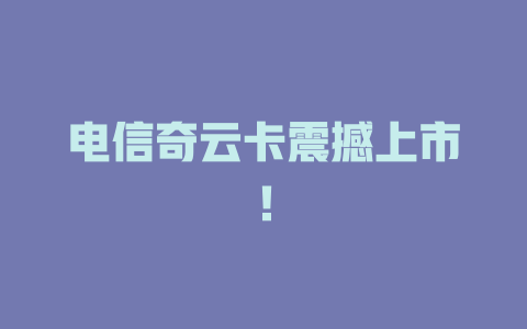 电信奇云卡震撼上市！