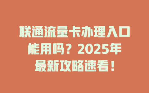 联通流量卡办理入口能用吗？2025年最新攻略速看！