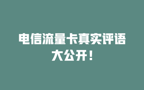 电信流量卡真实评语大公开！