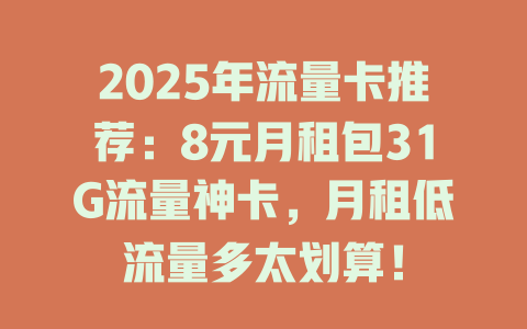 2025年流量卡推荐：8元月租包31G流量神卡，月租低流量多太划算！