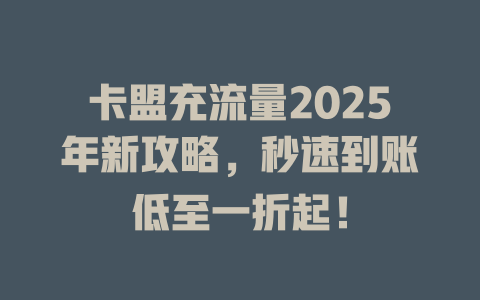 卡盟充流量2025年新攻略，秒速到账低至一折起！