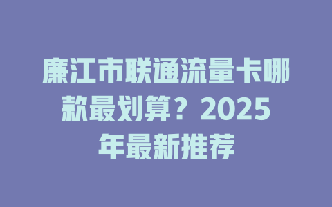 廉江市联通流量卡哪款最划算？2025年最新推荐