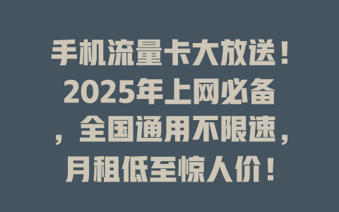 手机流量卡大放送！2025年上网必备，全国通用不限速，月租低至惊人价！