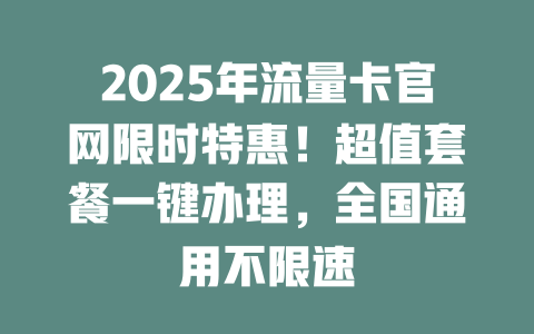 2025年流量卡官网限时特惠！超值套餐一键办理，全国通用不限速