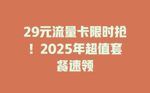 29元流量卡限时抢！2025年超值套餐速领