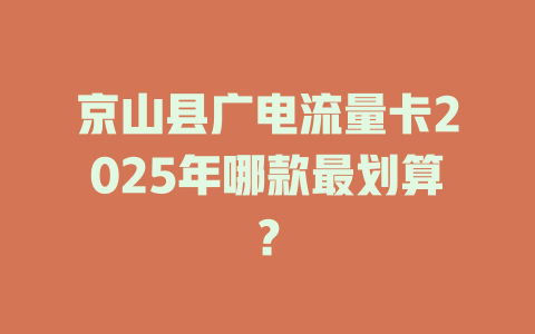 京山县广电流量卡2025年哪款最划算？