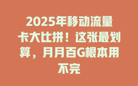 2025年移动流量卡大比拼！这张最划算，月月百G根本用不完