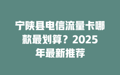宁陕县电信流量卡哪款最划算？2025年最新推荐