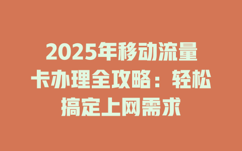 2025年移动流量卡办理全攻略：轻松搞定上网需求