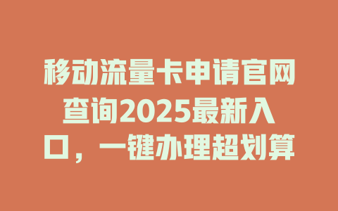 移动流量卡申请官网查询2025最新入口，一键办理超划算