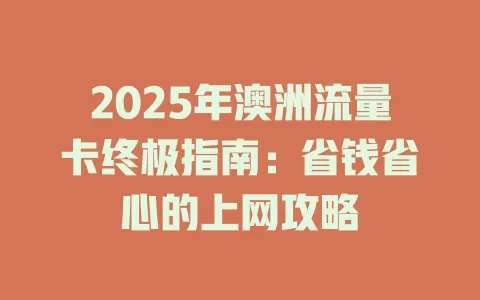 2025年澳洲流量卡终极指南：省钱省心的上网攻略