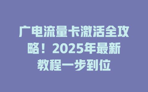 广电流量卡激活全攻略！2025年最新教程一步到位
